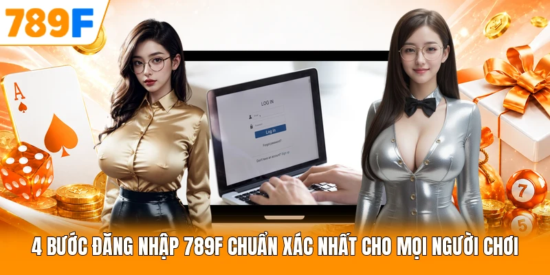 4 Bước Đăng Nhập 789F Chuẩn Xác Nhất Cho Mọi Người Chơi
