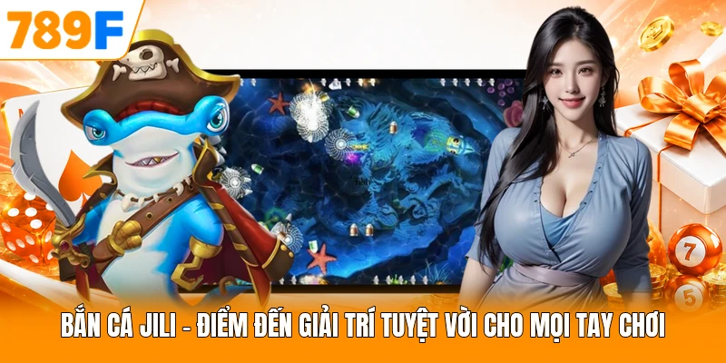 Bắn Cá JILI - Điểm Đến Giải Trí Tuyệt Vời Cho Mọi Tay Chơi