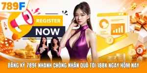 Đăng Ký 789F Nhanh Chóng Nhận Quà Tới 188k Ngay Hôm Nay