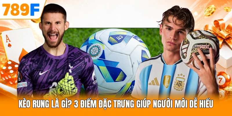 Kèo Rung Là Gì? 3 Điểm Đặc Trưng Giúp Người Mới Dễ Hiểu