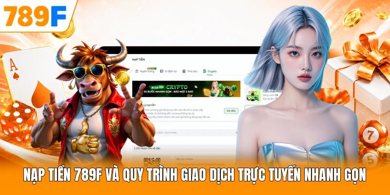Nạp Tiền 789F Và Quy Trình Giao Dịch Trực Tuyến Nhanh Gọn