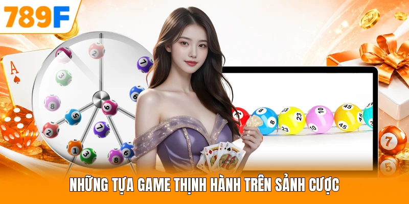 Những tựa game thịnh hành trên sảnh cược