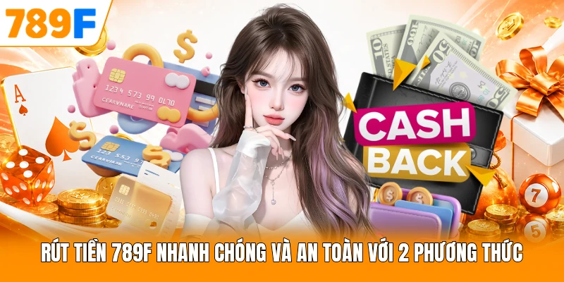 Rút Tiền 789F Nhanh Chóng Và An Toàn Với 2 Phương Thức